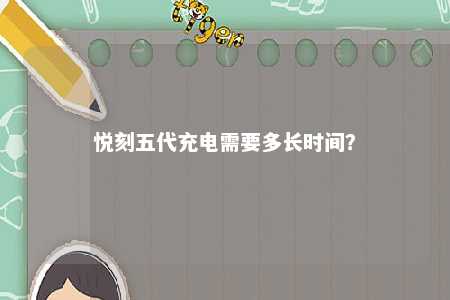 悦刻五代充电需要多长时间？ 